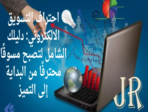 احتراف التسويق الالكتروني: دليلك الشامل لتصبح مسوقًا محترفًا من البداية إلى التميز