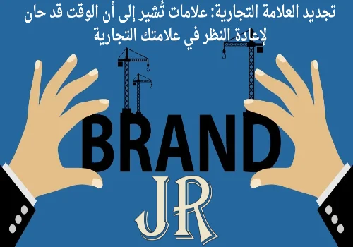 تجديد العلامة التجارية: علامات تُشير إلى أن الوقت قد حان لإعادة النظر في علامتك التجارية